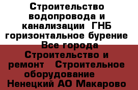 Строительство водопровода и канализации, ГНБ горизонтальное бурение - Все города Строительство и ремонт » Строительное оборудование   . Ненецкий АО,Макарово д.